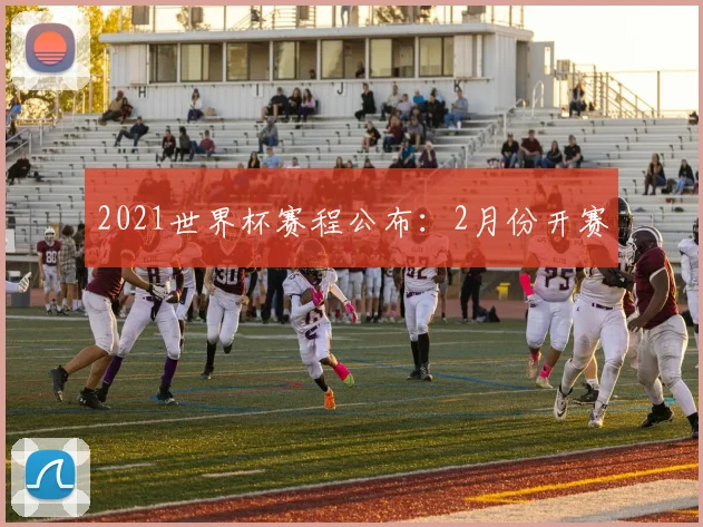 2021世界杯赛程公布：2月份开赛