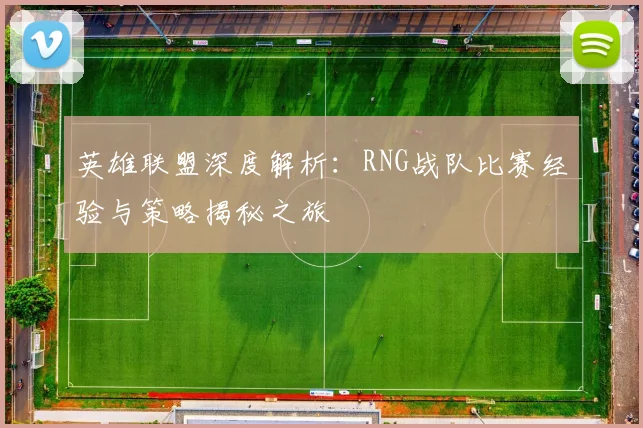 英雄联盟深度解析：RNG战队比赛经验与策略揭秘之旅