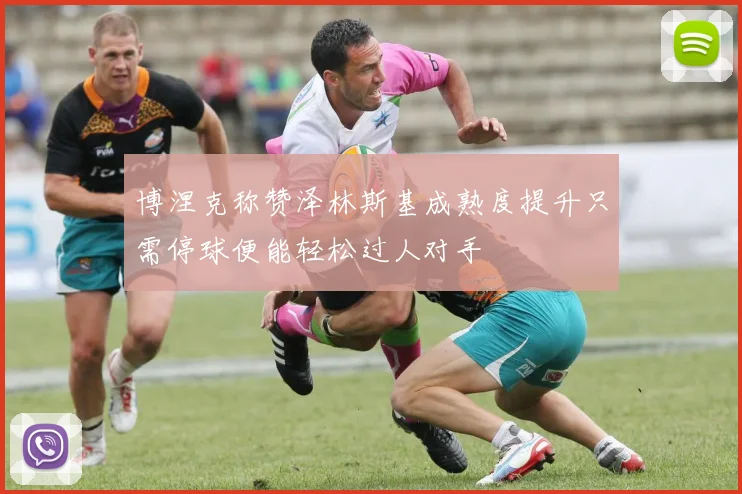 博涅克称赞泽林斯基成熟度提升只需停球便能轻松过人对手