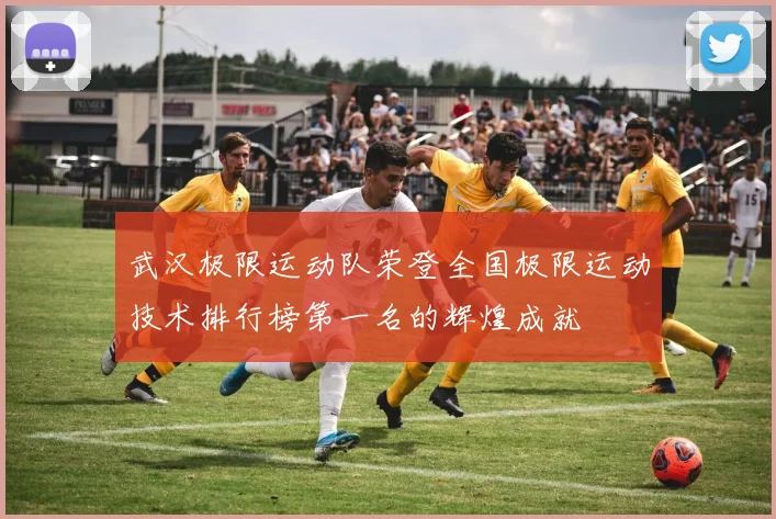 武汉极限运动队荣登全国极限运动技术排行榜第一名的辉煌成就