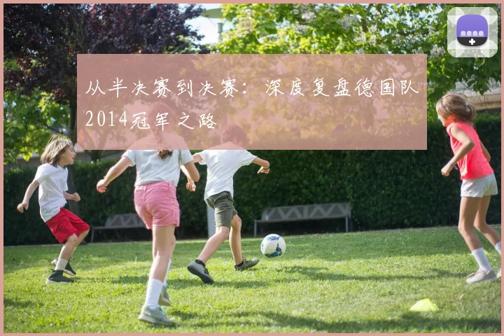 从半决赛到决赛：深度复盘德国队2014冠军之路