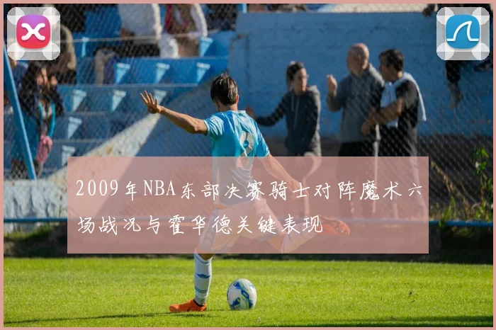 2009年NBA东部决赛骑士对阵魔术六场战况与霍华德关键表现